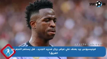 فينيسيوس يرد بعنف على عرض ريال مدريد الجديد.. هل يستمر النجم مع الفريق؟